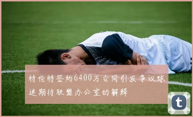 特伦特签约6400万合同引发争议球迷期待联盟办公室的解释