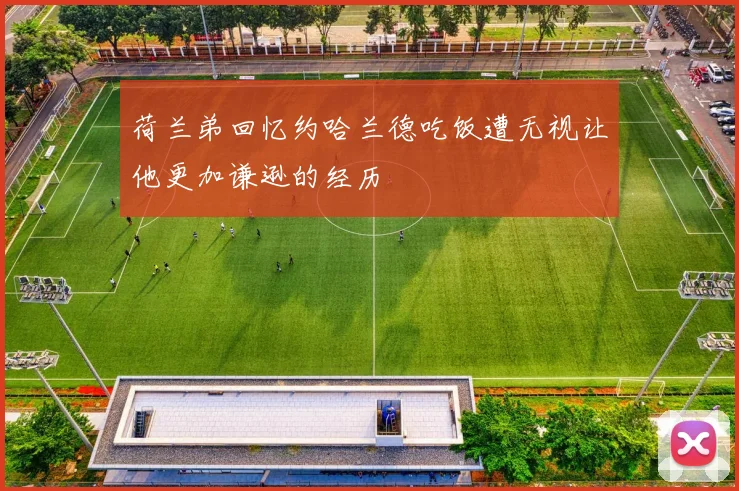 荷兰弟回忆约哈兰德吃饭遭无视让他更加谦逊的经历