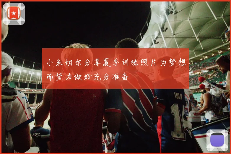 小米切尔分享夏季训练照片为梦想而努力做好充分准备