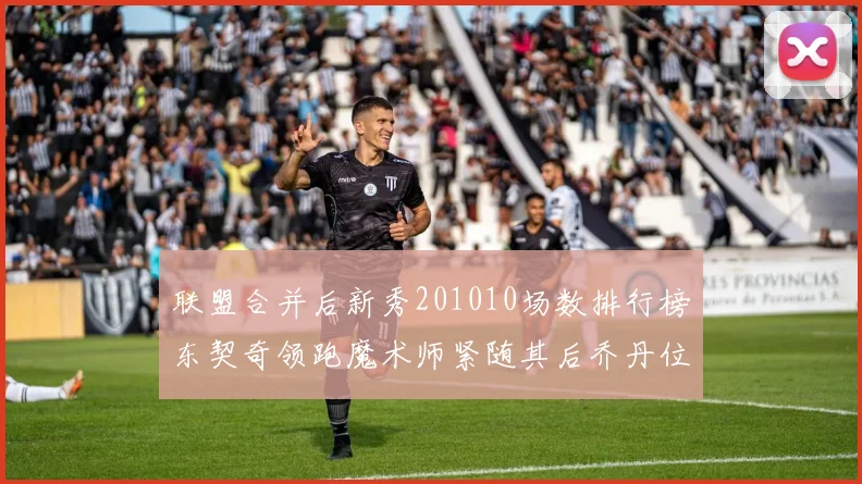 联盟合并后新秀201010场数排行榜东契奇领跑魔术师紧随其后乔丹位列第三