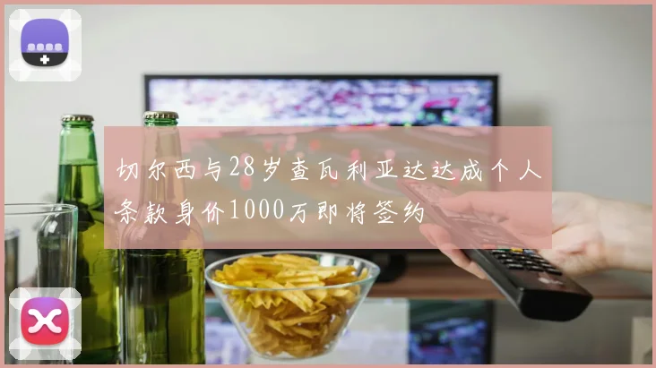 切尔西与28岁查瓦利亚达达成个人条款身价1000万即将签约