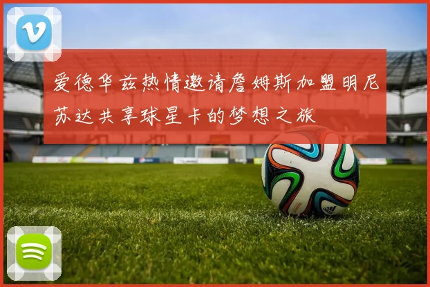 爱德华兹热情邀请詹姆斯加盟明尼苏达共享球星卡的梦想之旅